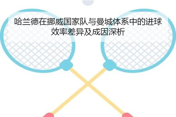 哈兰德在挪威国家队与曼城体系中的进球效率差异及成因深析