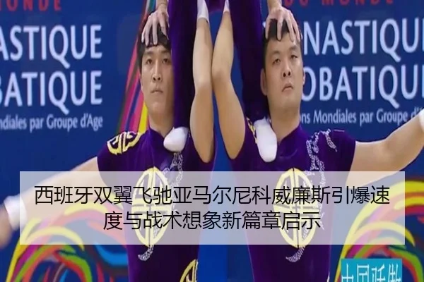 西班牙双翼飞驰亚马尔尼科威廉斯引爆速度与战术想象新篇章启示