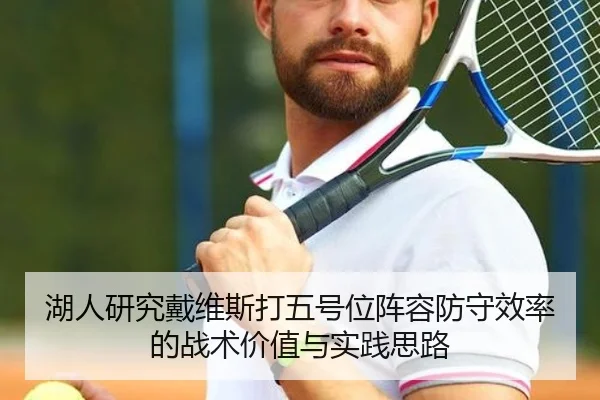 湖人研究戴维斯打五号位阵容防守效率的战术价值与实践思路