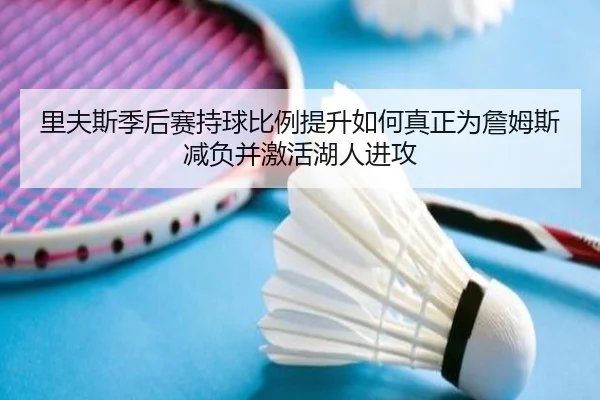 里夫斯季后赛持球比例提升如何真正为詹姆斯减负并激活湖人进攻