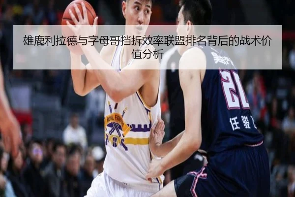雄鹿利拉德与字母哥挡拆效率联盟排名背后的战术价值分析