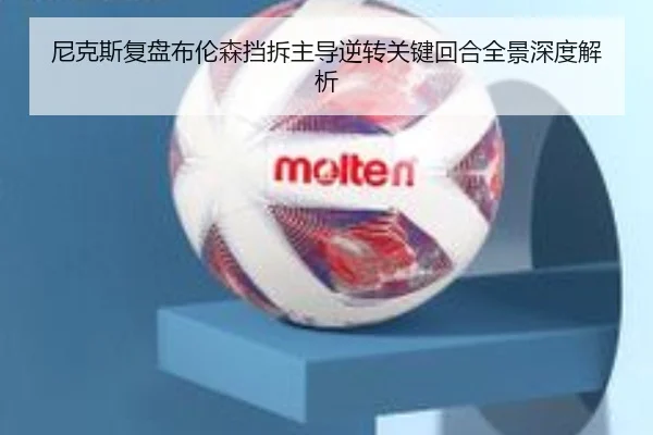 尼克斯复盘布伦森挡拆主导逆转关键回合全景深度解析