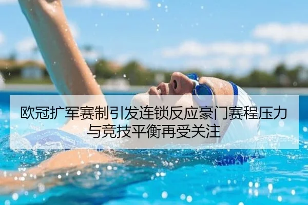 欧冠扩军赛制引发连锁反应豪门赛程压力与竞技平衡再受关注